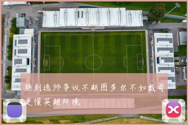 热刺选帅争议不断图多尔不如戴奇更懂英超环境