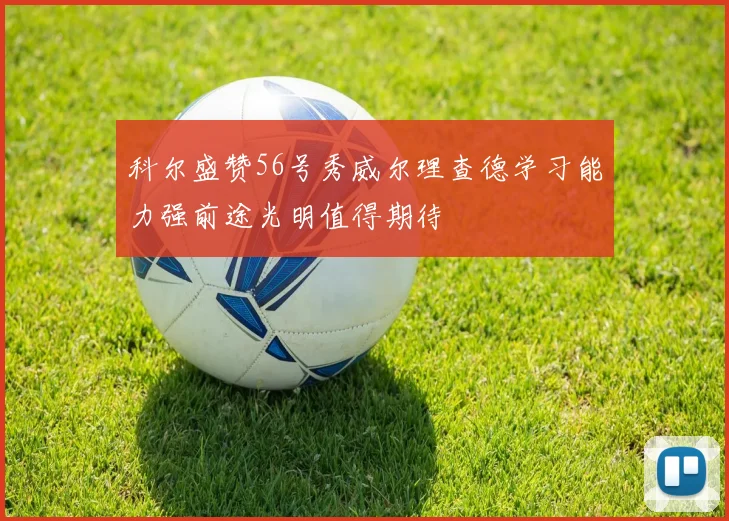 科尔盛赞56号秀威尔理查德学习能力强前途光明值得期待