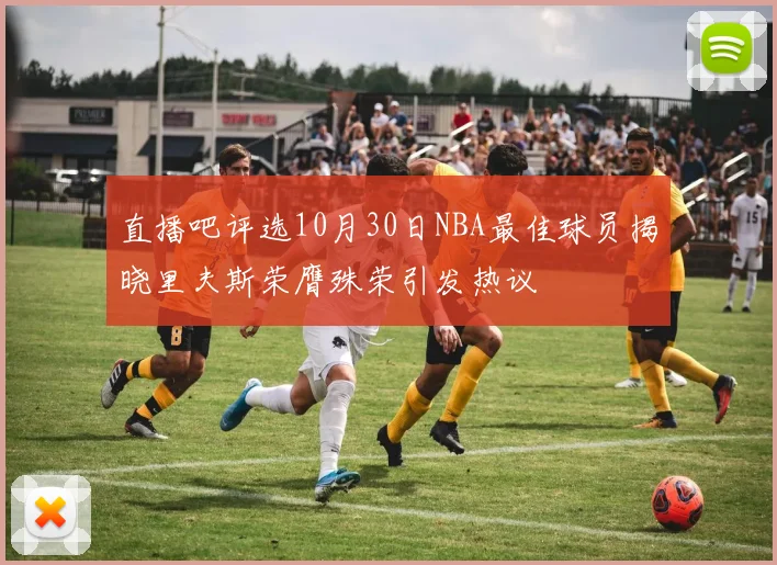 直播吧评选10月30日NBA最佳球员揭晓里夫斯荣膺殊荣引发热议