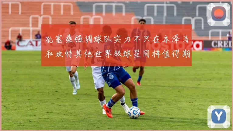 孔塞桑强调球队实力不只在本泽马和坎特其他世界级球星同样值得期待