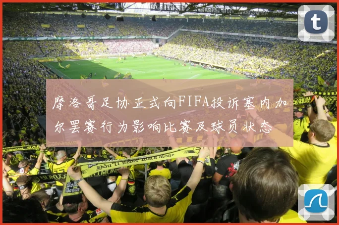 摩洛哥足协正式向FIFA投诉塞内加尔罢赛行为影响比赛及球员状态