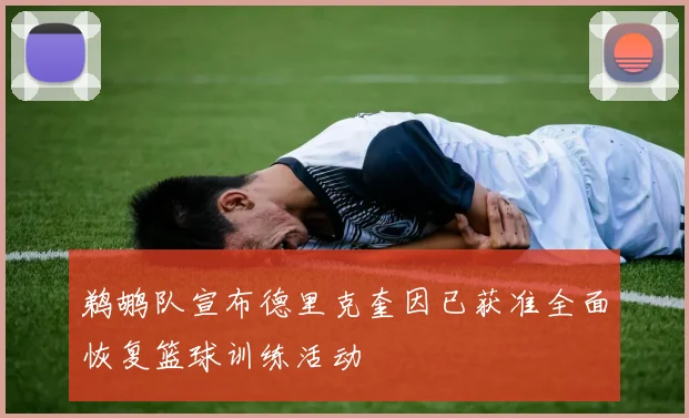鹈鹕队宣布德里克奎因已获准全面恢复篮球训练活动