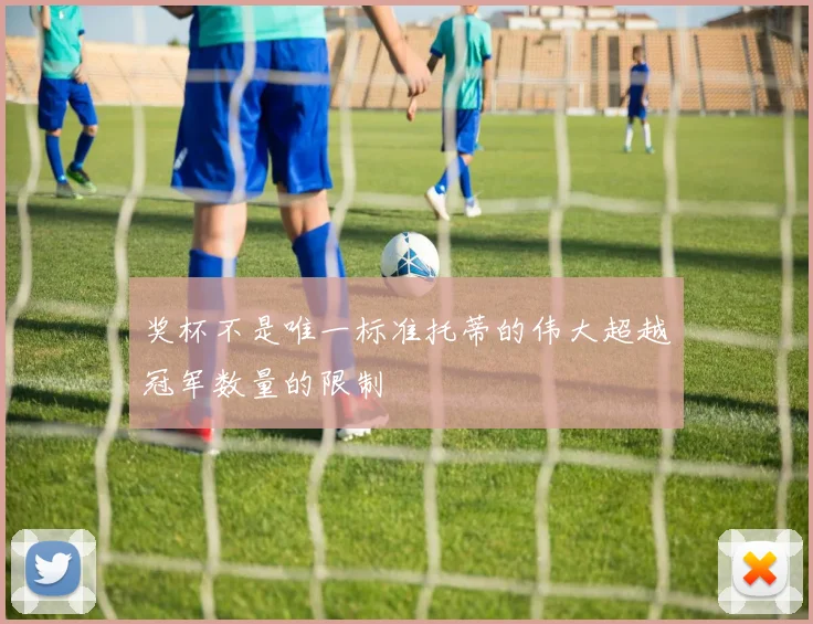 奖杯不是唯一标准托蒂的伟大超越冠军数量的限制