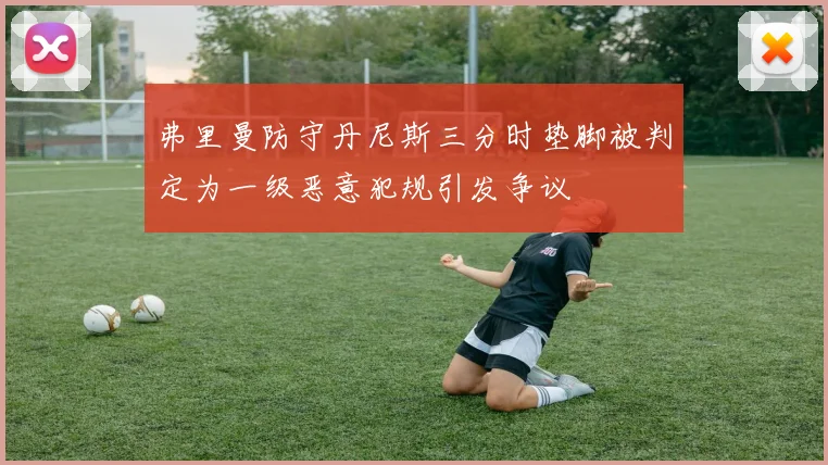 弗里曼防守丹尼斯三分时垫脚被判定为一级恶意犯规引发争议
