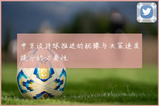 申京谈持球推进的犹豫与决策速度提升的必要性
